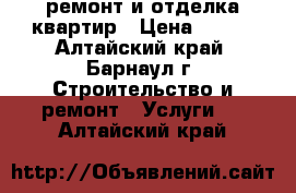 ремонт и отделка квартир › Цена ­ 500 - Алтайский край, Барнаул г. Строительство и ремонт » Услуги   . Алтайский край